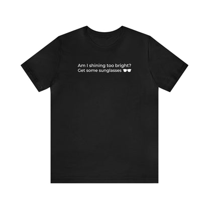 Am I Shining Too Bright - T-Shirt